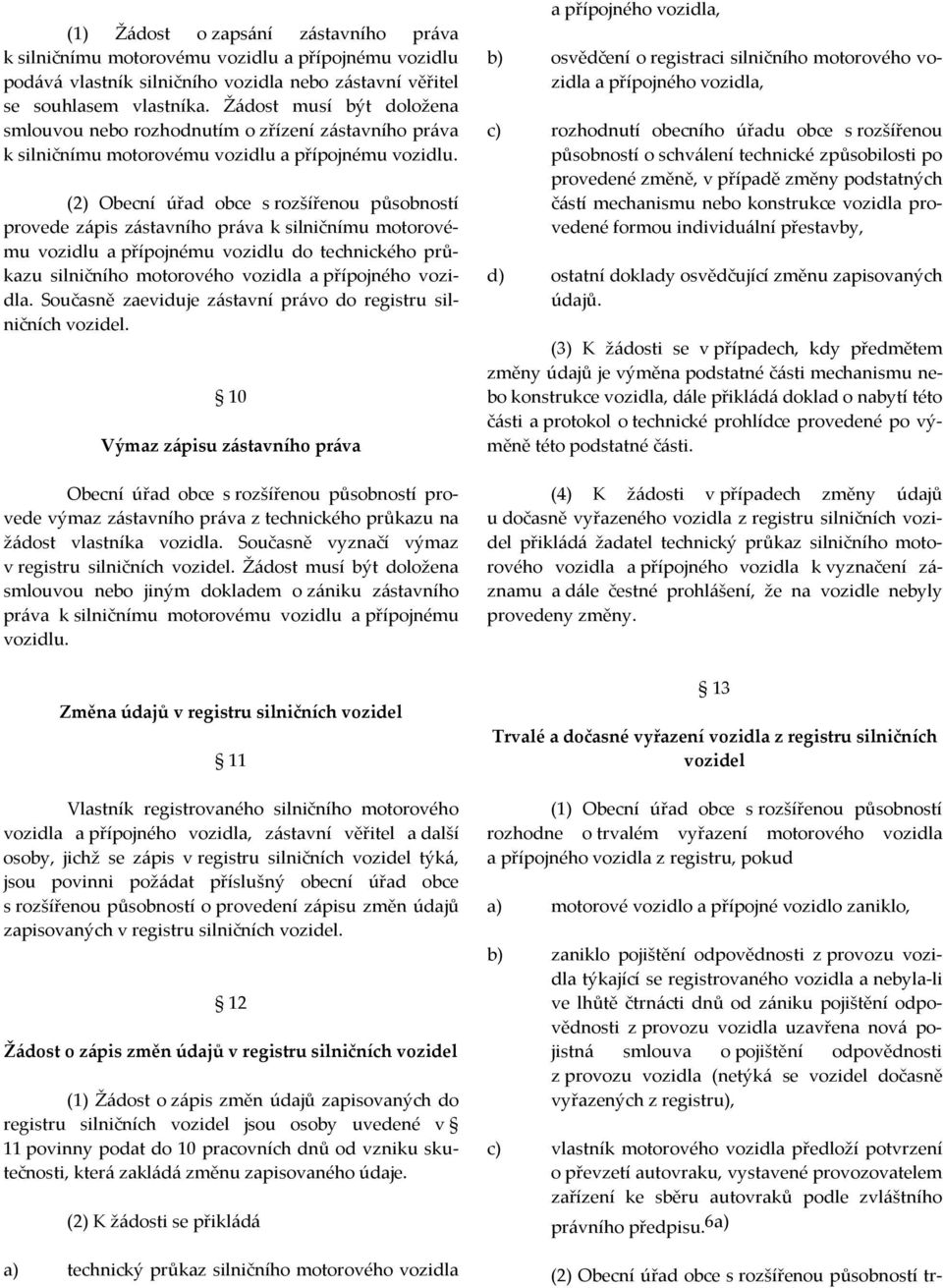 (2) Obecní úřad obce s rozšířenou působností provede zápis zástavního práva k silničnímu motorovému vozidlu a přípojnému vozidlu do technického průkazu silničního motorového vozidla a přípojného