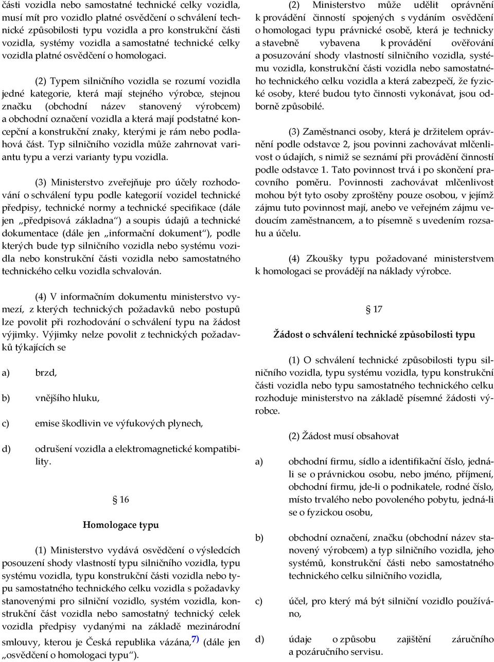 (2) Typem silničního vozidla se rozumí vozidla jedné kategorie, která mají stejného výrobce, stejnou značku (obchodní název stanovený výrobcem) a obchodní označení vozidla a která mají podstatné