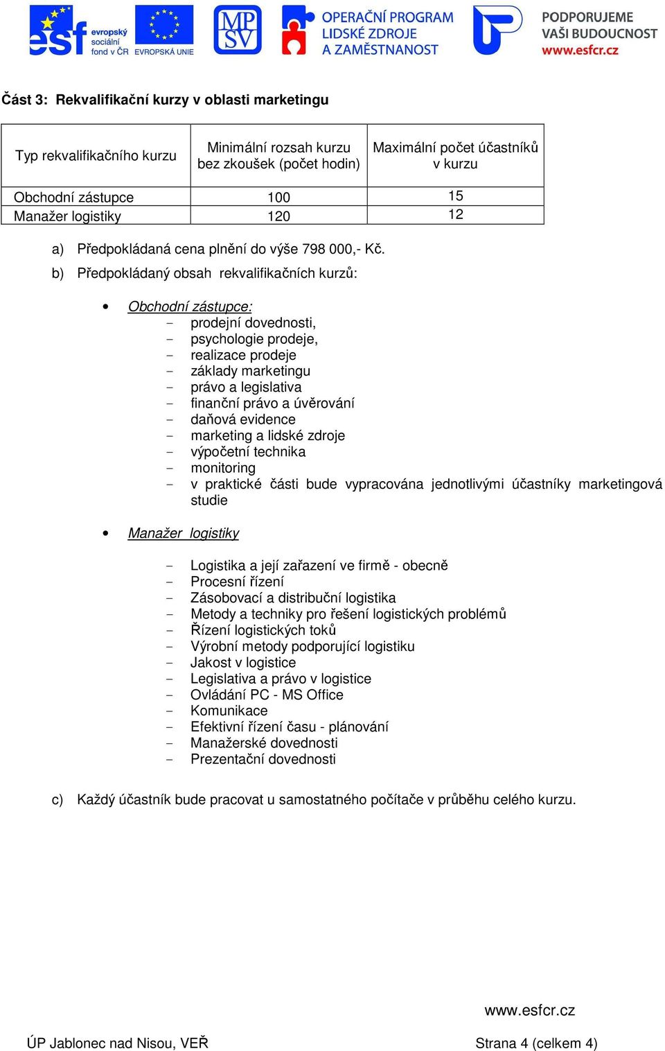 b) Předpokládaný obsah rekvalifikačních kurzů: Obchodní zástupce: - prodejní dovednosti, - psychologie prodeje, - realizace prodeje - základy marketingu - právo a legislativa - finanční právo a