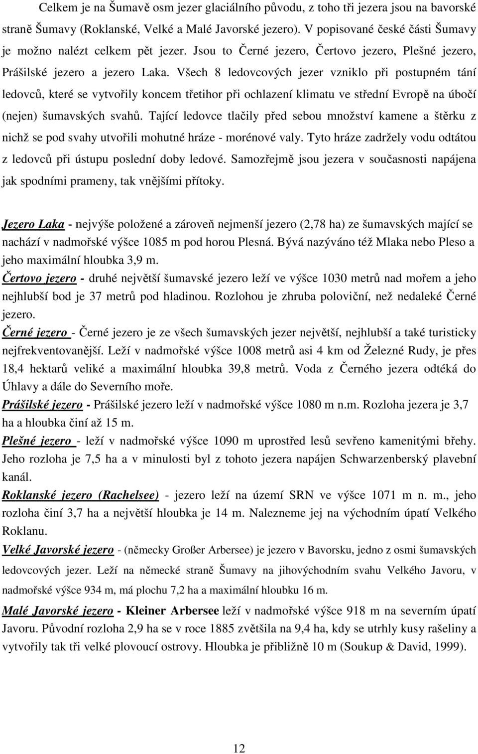 Všech 8 ledovcových jezer vzniklo při postupném tání ledovců, které se vytvořily koncem třetihor při ochlazení klimatu ve střední Evropě na úbočí (nejen) šumavských svahů.