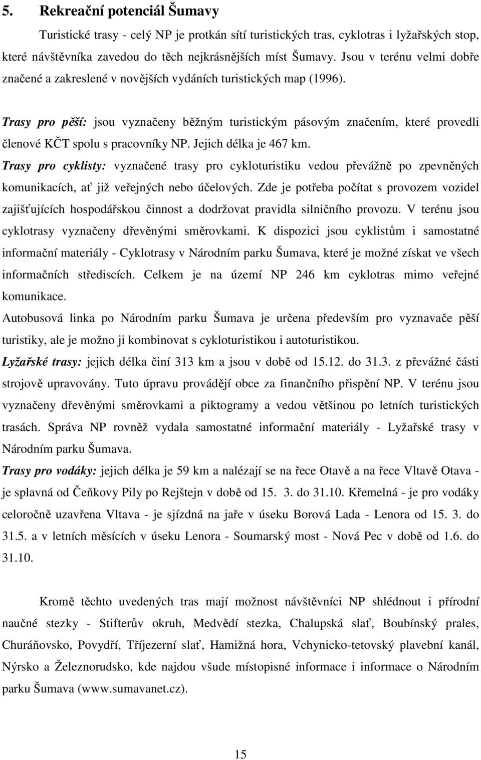 Trasy pro pěší: jsou vyznačeny běžným turistickým pásovým značením, které provedli členové KČT spolu s pracovníky NP. Jejich délka je 467 km.