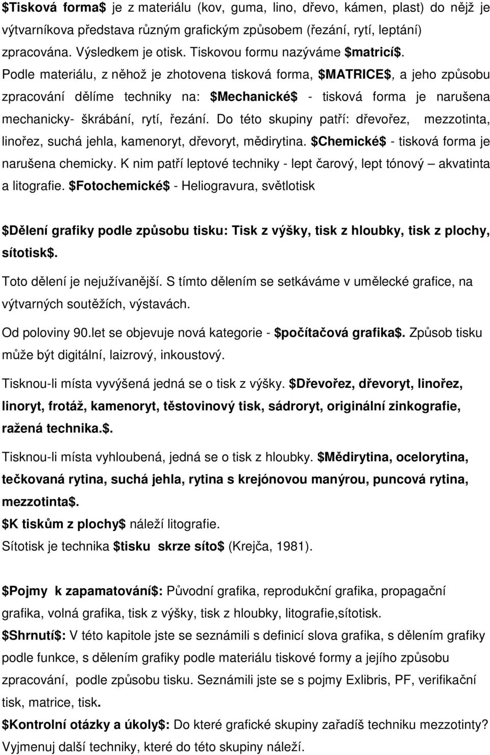 Podle materiálu, z něhož je zhotovena tisková forma, $MATRICE$, a jeho způsobu zpracování dělíme techniky na: $Mechanické$ - tisková forma je narušena mechanicky- škrábání, rytí, řezání.