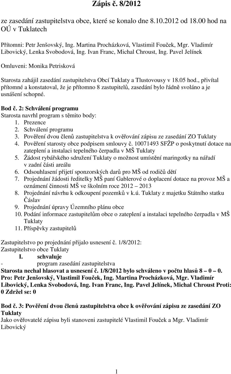 , přivítal přítomné a konstatoval, že je přítomno 8 zastupitelů, zasedání bylo řádně svoláno a je usnášení schopné. Bod č. 2: Schválení programu Starosta navrhl program s těmito body: 1. Prezence 2.