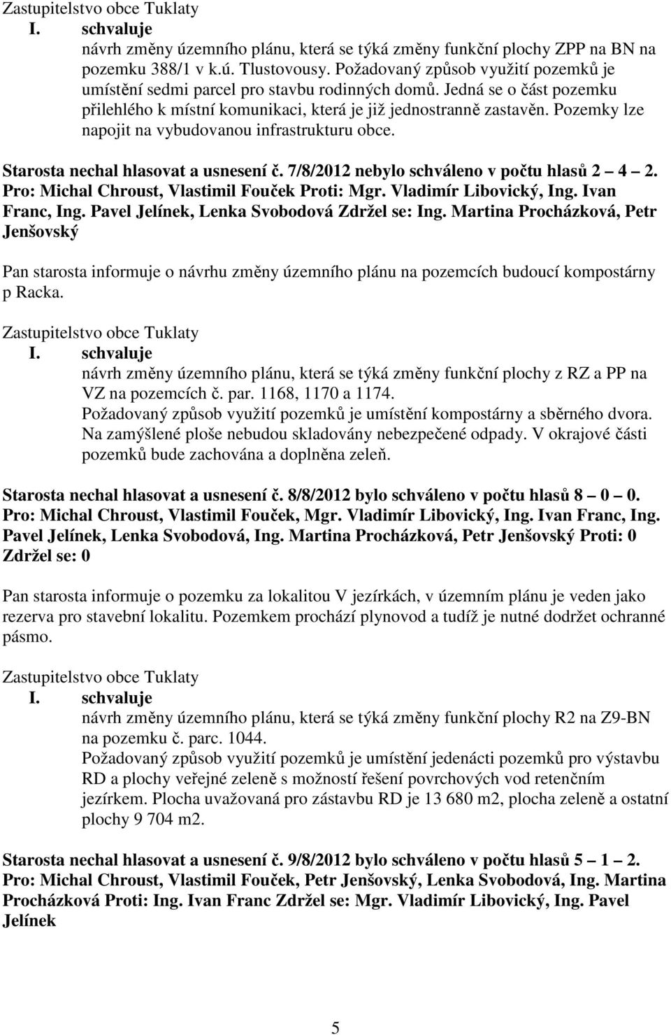 7/8/2012 nebylo schváleno v počtu hlasů 2 4 2. Pro: Michal Chroust, Vlastimil Fouček Proti: Mgr. Vladimír Libovický, Ing. Ivan Franc, Ing. Pavel Jelínek, Lenka Svobodová Zdržel se: Ing.