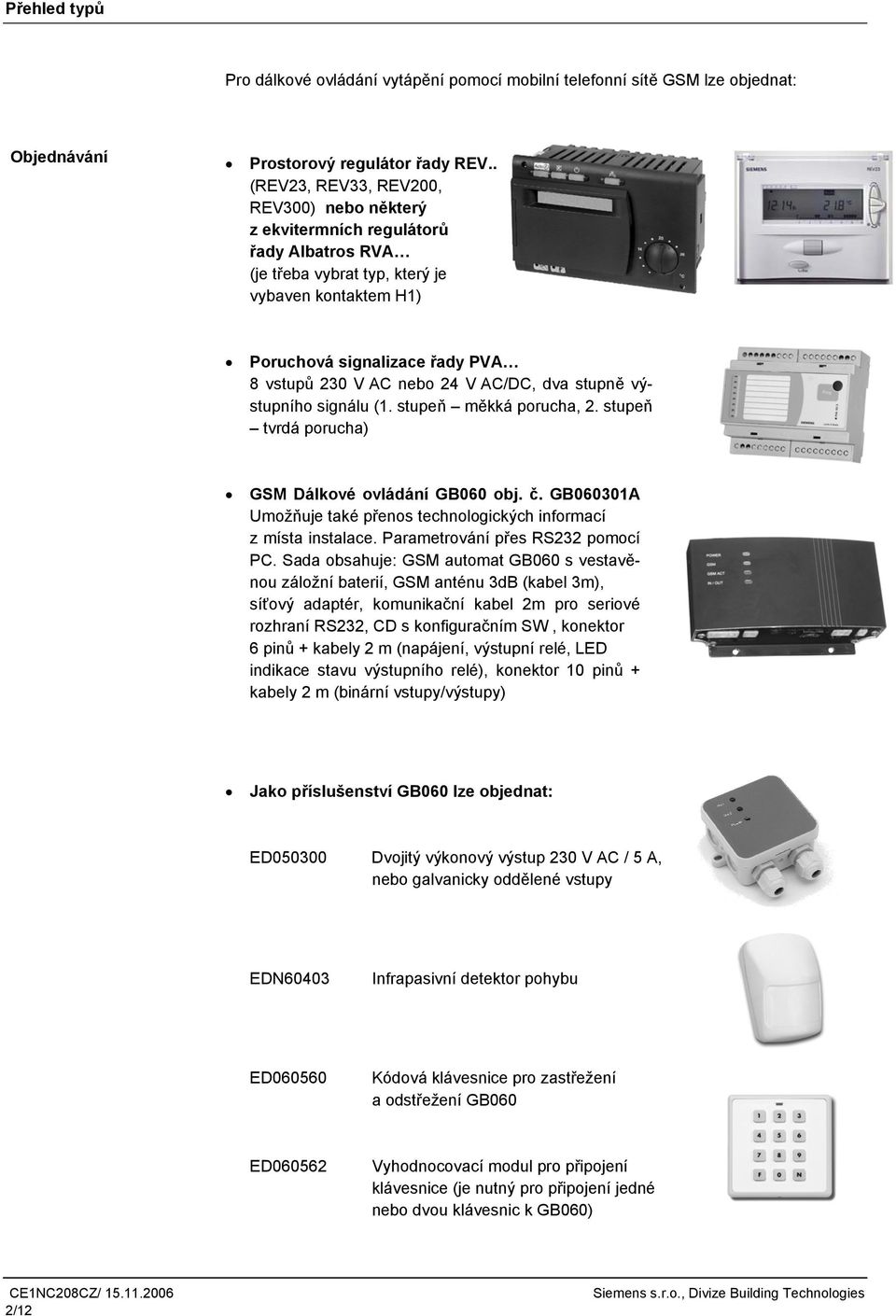 V AC/DC, dva stupně výstupního signálu (1. stupeň měkká porucha, 2. stupeň tvrdá porucha) GSM Dálkové ovládání GB060 obj. č. GB060301A Umožňuje také přenos technologických informací z místa instalace.
