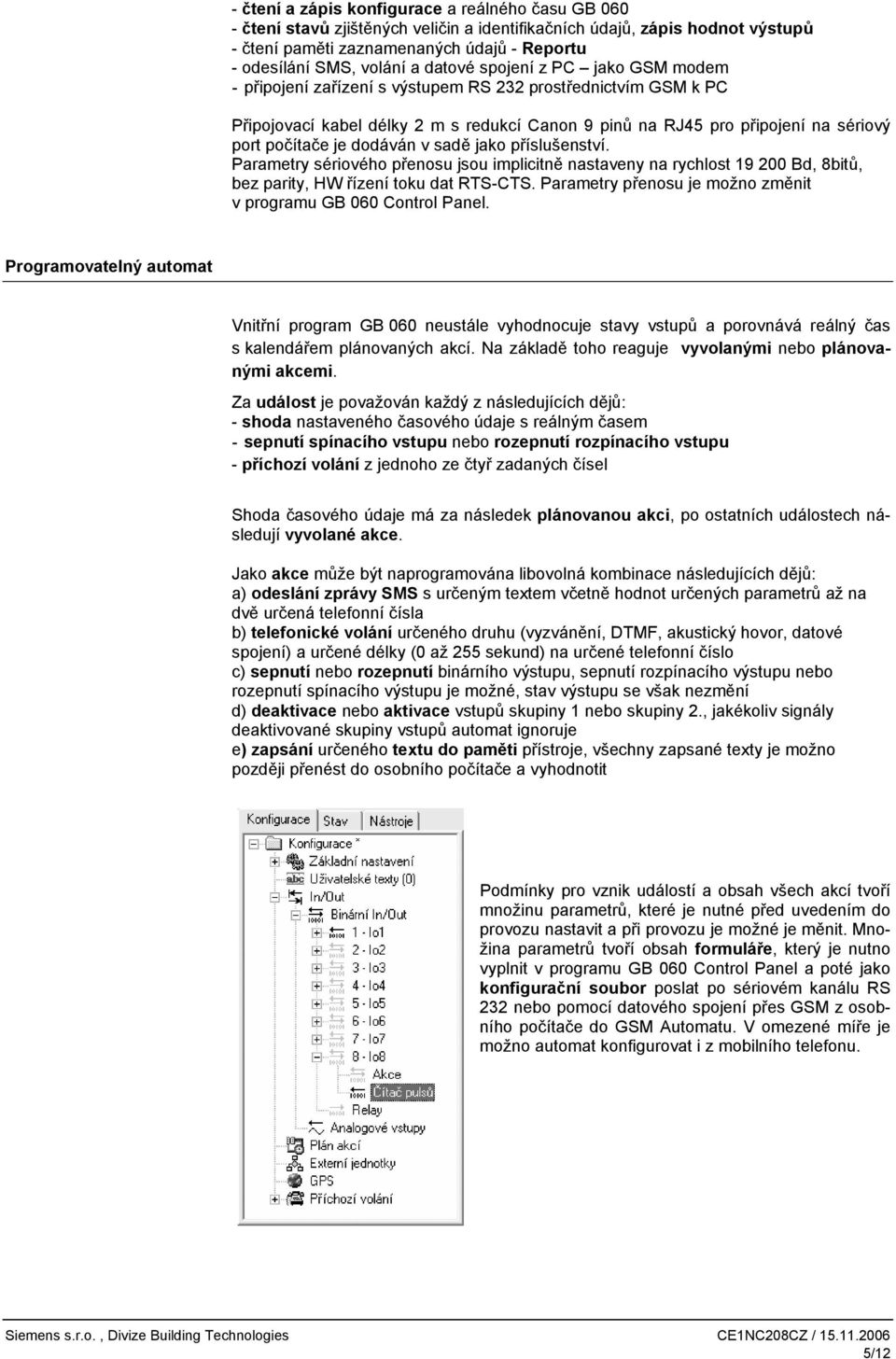 je dodáván v sadě jako příslušenství. Parametry sériového přenosu jsou implicitně nastaveny na rychlost 19 200 Bd, 8bitů, bez parity, HW řízení toku dat RTS-CTS.