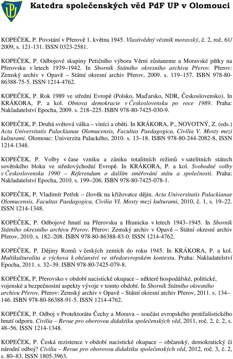 Přerov: Zemský archiv v Opavě Státní okresní archiv Přerov, 2009. s. 119 157. ISBN 978-80- 86388-75-5. ISSN 1214-4762. KOPEČEK, P. Rok 1989 ve střední Evropě (Polsko, Maďarsko, NDR, Československo).