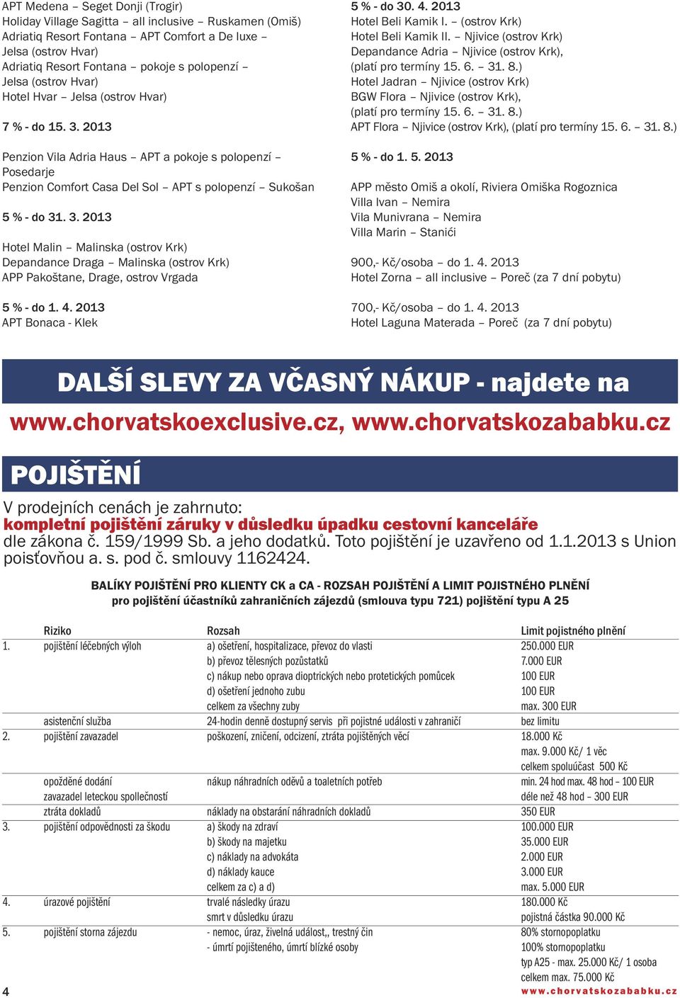 4. 2013 APT Bonaca - Klek 5 % - do 30. 4. 2013 Hotel Beli Kamik I. (ostrov Krk) Hotel Beli Kamik II. Njivice (ostrov Krk) Depandance Adria Njivice (ostrov Krk), (platí pro termíny 15. 6. 31. 8.