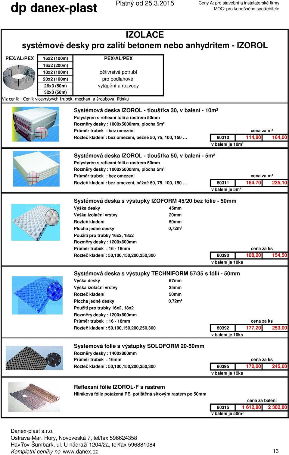 fitinků Systémová deska IZOROL - tloušťka 30, v balení - 10m² Polystyrén s reflexní fólií a rastrem 50mm Rozměry desky : 1000x5000mm, plocha 5m² Průměr trubek : bez omezení cena za m² Rozteč kladení