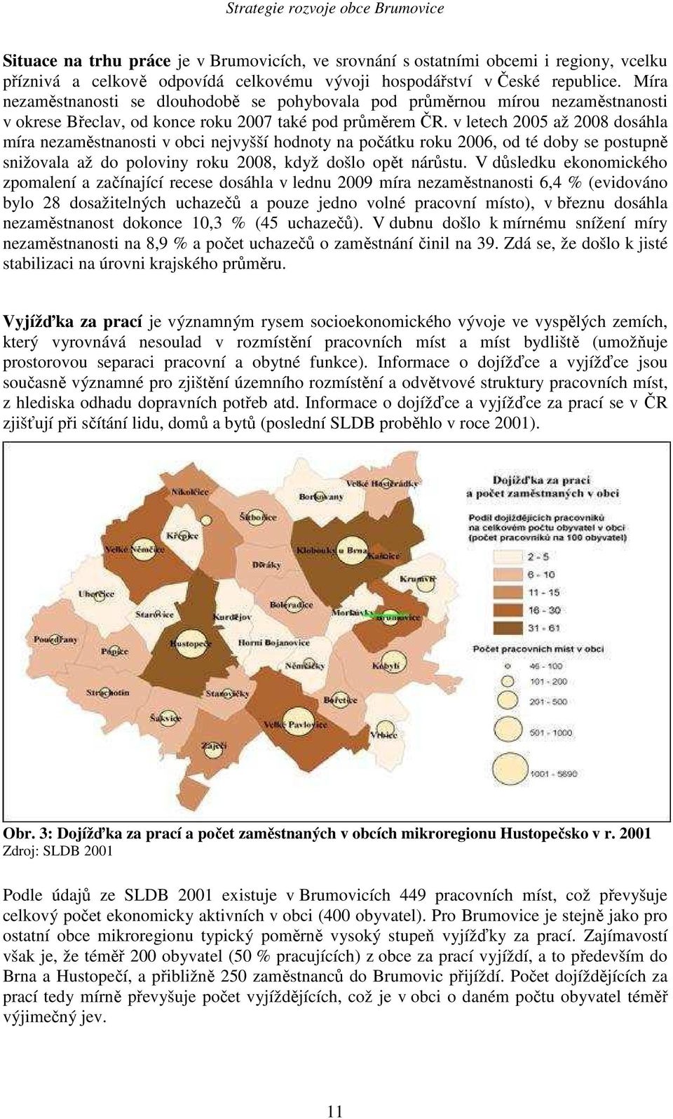 v letech 2005 až 2008 dosáhla míra nezaměstnanosti v obci nejvyšší hodnoty na počátku roku 2006, od té doby se postupně snižovala až do poloviny roku 2008, když došlo opět nárůstu.