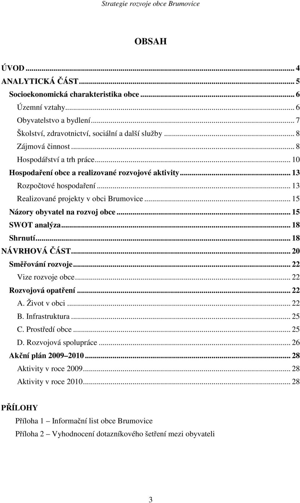 .. 15 SWOT analýza... 18 Shrnutí... 18 NÁVRHOVÁ ČÁST... 20 Směřování rozvoje... 22 Vize rozvoje obce... 22 Rozvojová opatření... 22 A. Život v obci... 22 B. Infrastruktura... 25 C. Prostředí obce.