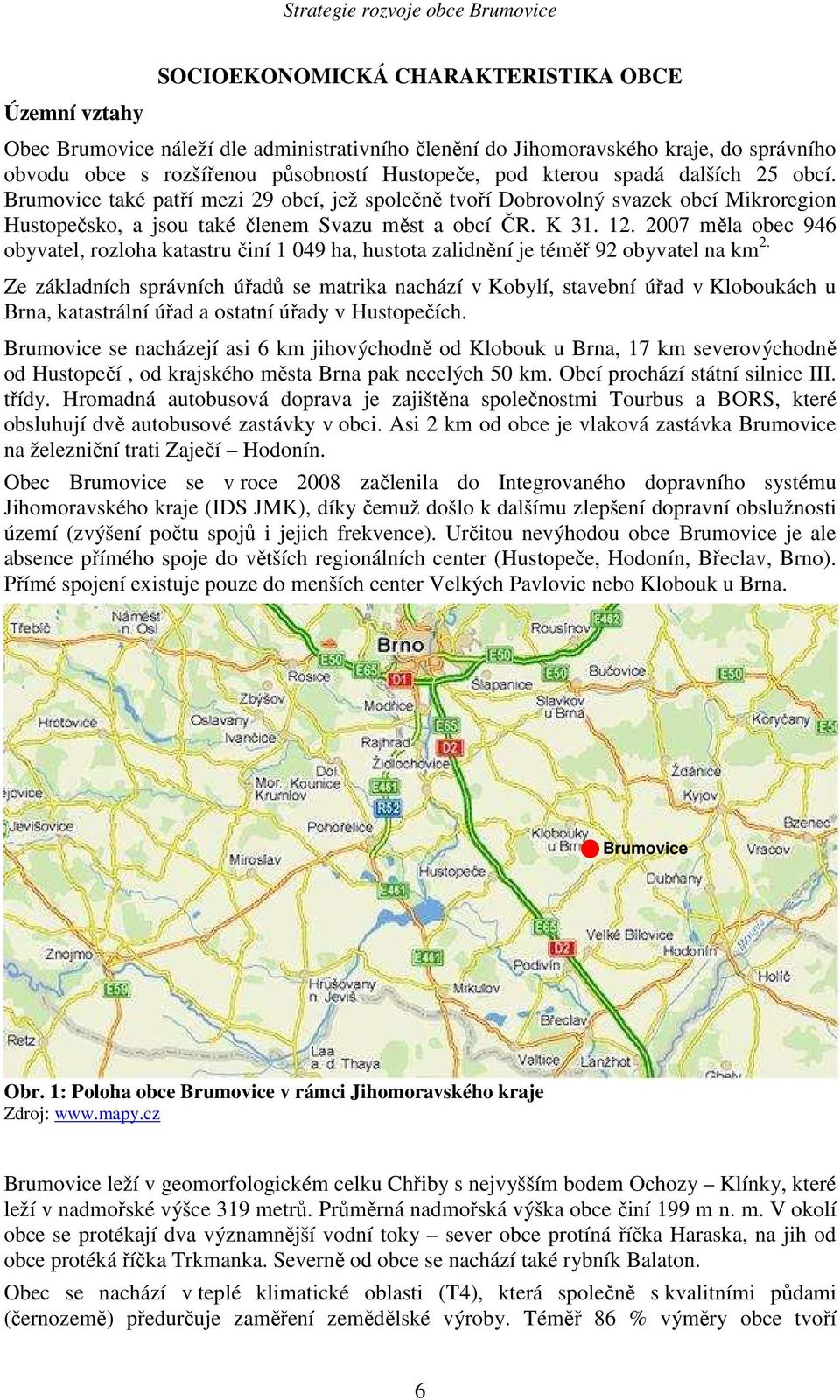 2007 měla obec 946 obyvatel, rozloha katastru činí 1 049 ha, hustota zalidnění je téměř 92 obyvatel na km 2.