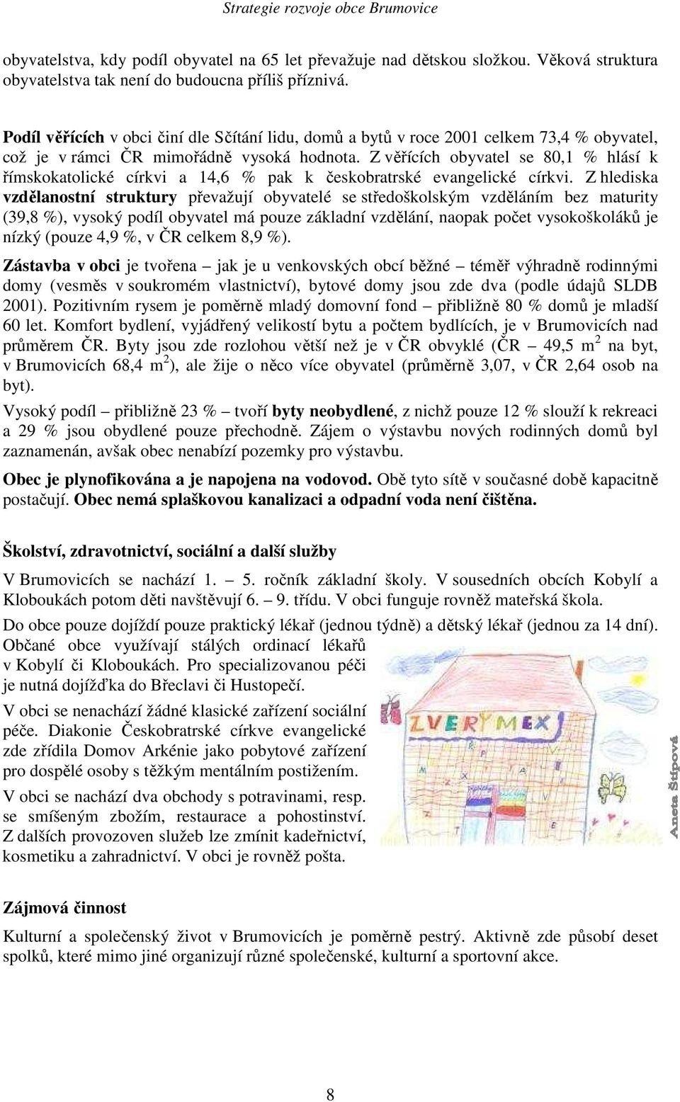 Z věřících obyvatel se 80,1 % hlásí k římskokatolické církvi a 14,6 % pak k českobratrské evangelické církvi.