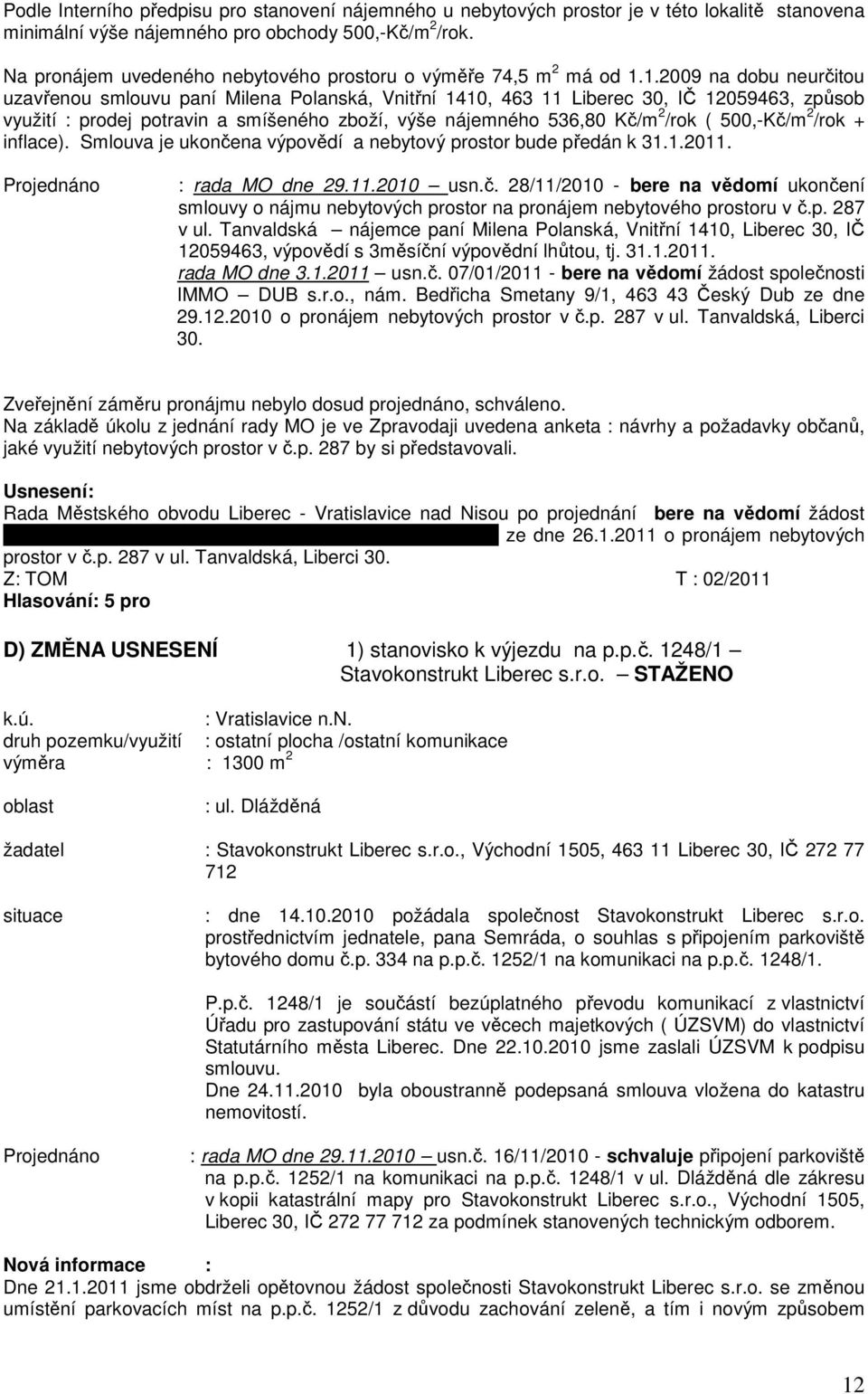 1.2009 na dobu neurčitou uzavřenou smlouvu paní Milena Polanská, Vnitřní 1410, 463 11 Liberec 30, IČ 12059463, způsob využití : prodej potravin a smíšeného zboží, výše nájemného 536,80 Kč/m 2 /rok (
