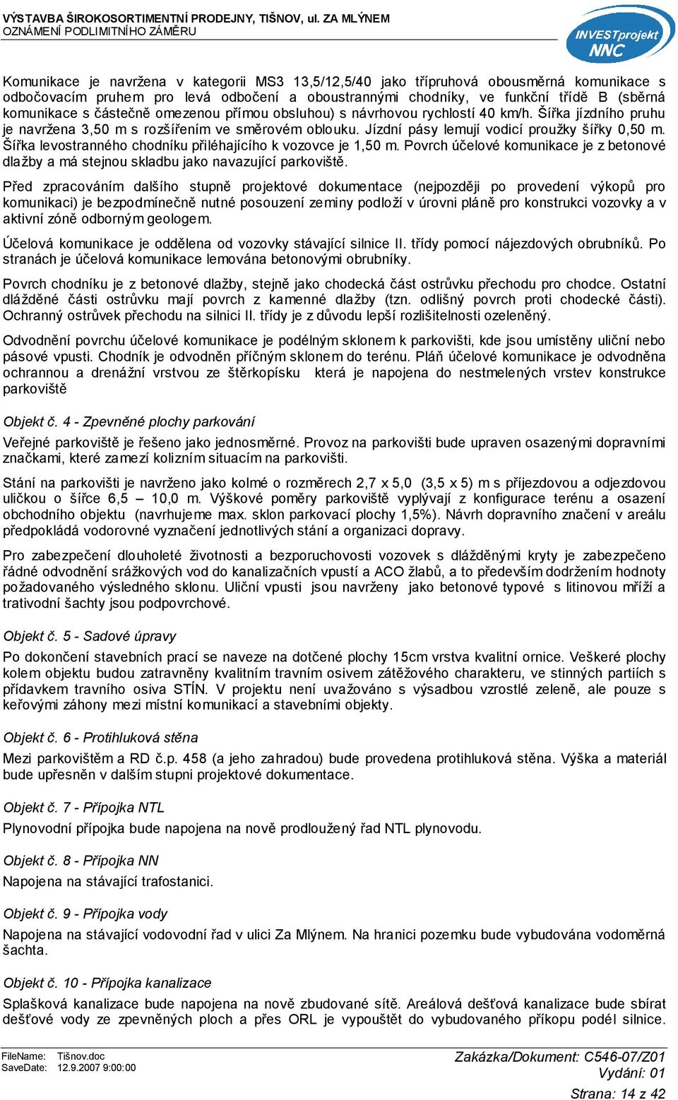 funkční třídě B (sběrná komunikace s částečně omezenou přímou obsluhou) s návrhovou rychlostí 40 km/h. Šířka jízdního pruhu je navržena 3,50 m s rozšířením ve směrovém oblouku.