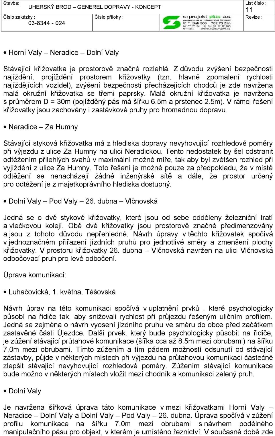 Malá okružní křižovatka je navržena s průměrem D = 30m (pojížděný pás má šířku 6.5m a prstenec 2.5m). V rámci řešení křižovatky jsou zachovány i zastávkové pruhy pro hromadnou dopravu.