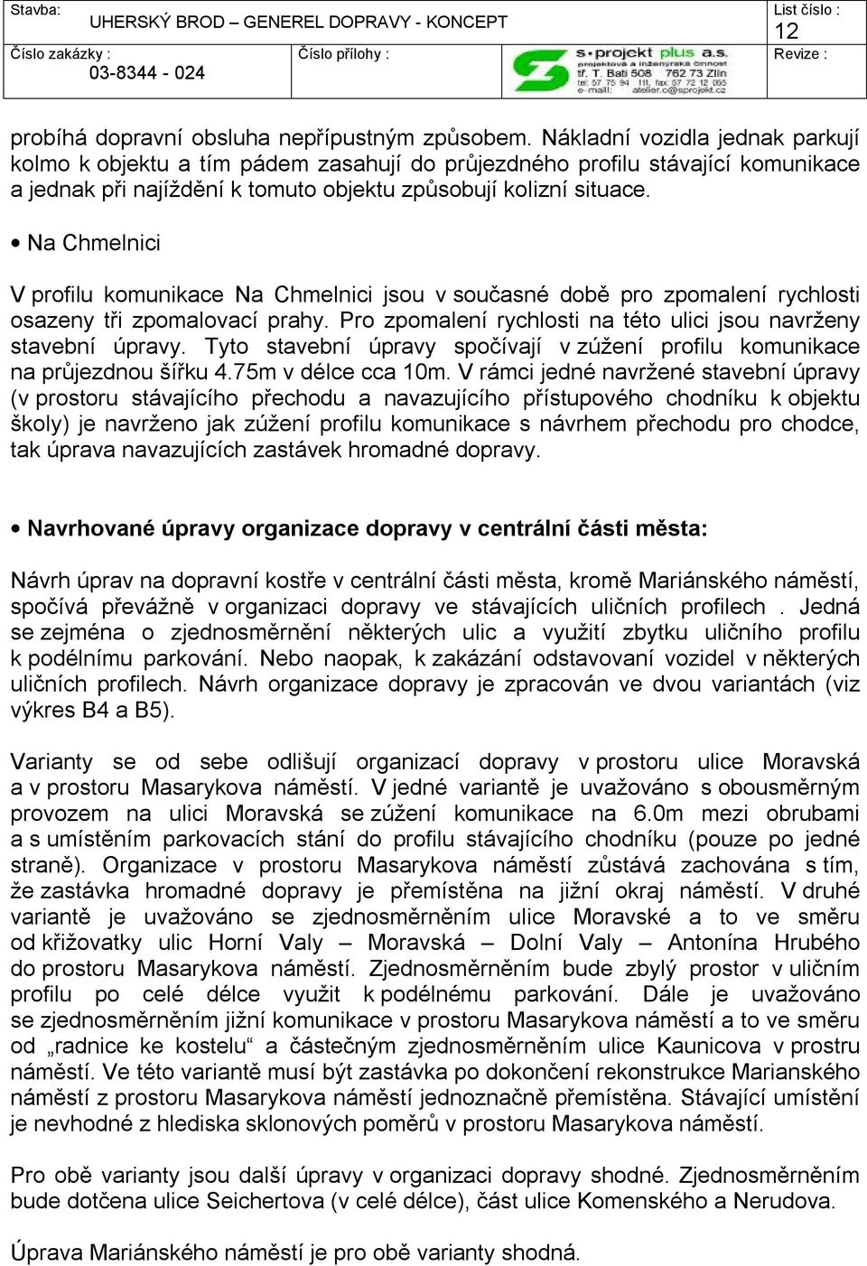 Na Chmelnici V profilu komunikace Na Chmelnici jsou v současné době pro zpomalení rychlosti osazeny tři zpomalovací prahy. Pro zpomalení rychlosti na této ulici jsou navrženy stavební úpravy.