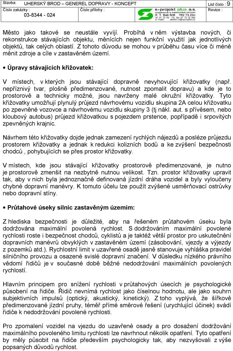 nepříznivý tvar, plošně předimenzované, nutnost zpomalit dopravu) a kde je to prostorově a technicky možné, jsou navrženy malé okružní křižovatky.