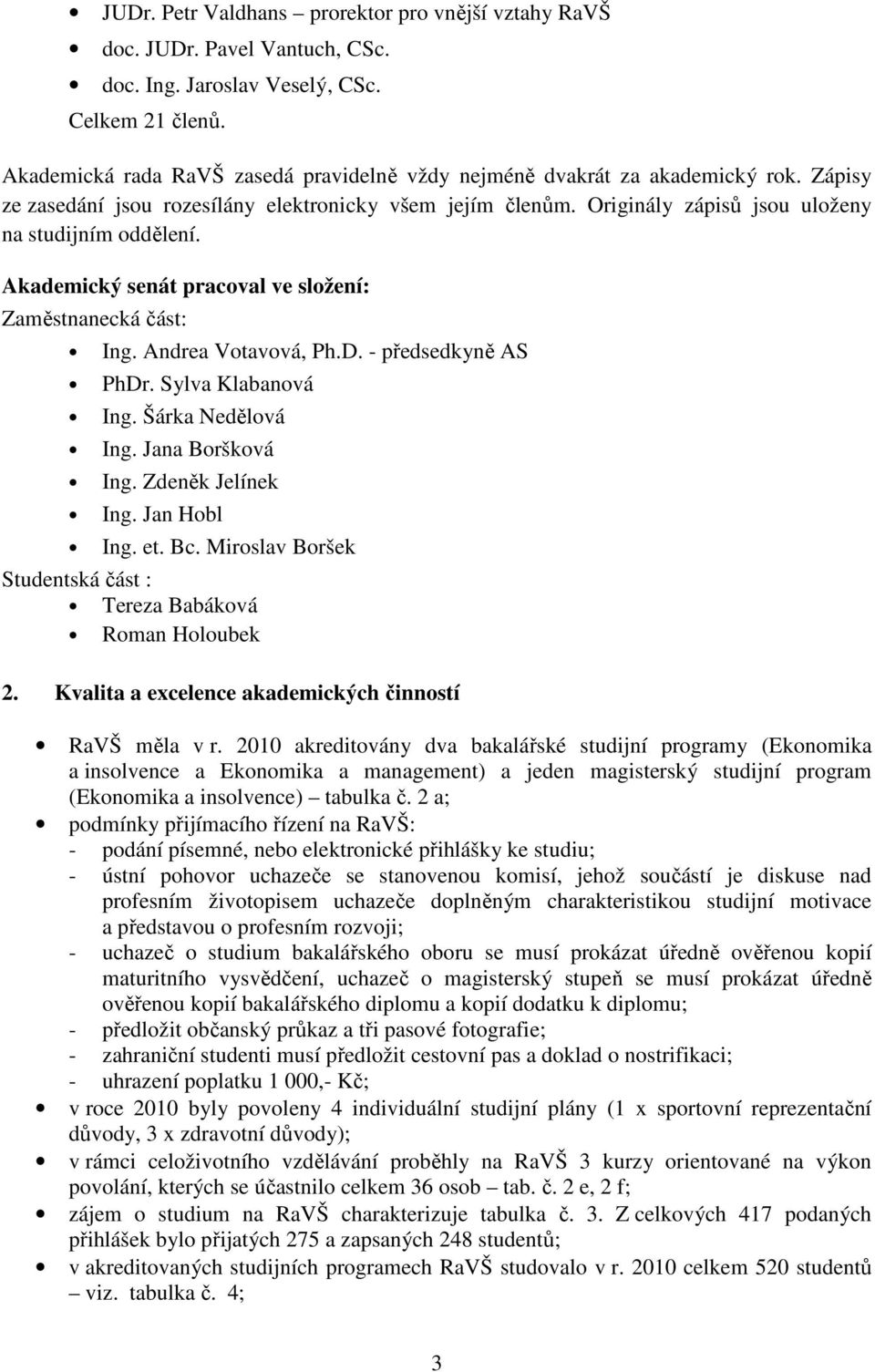 Akademický senát pracoval ve složení: Zaměstnanecká část: Ing. Andrea Votavová, Ph.D. - předsedkyně AS PhDr. Sylva Klabanová Ing. Šárka Nedělová Ing. Jana Boršková Ing. Zdeněk Jelínek Ing.