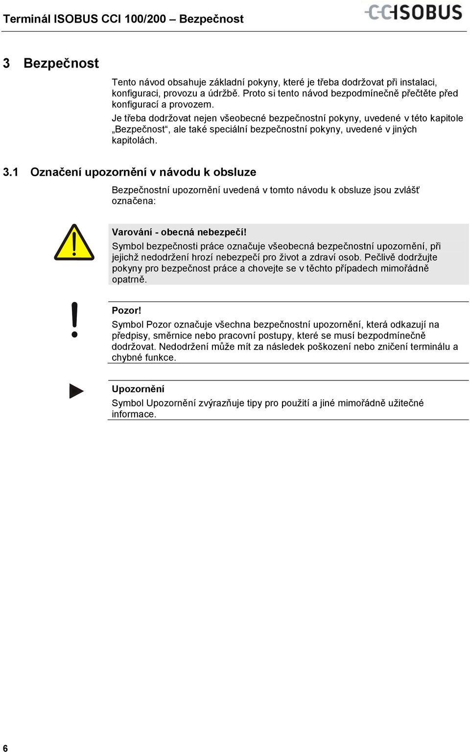 Je třeba dodržovat nejen všeobecné bezpečnostní pokyny, uvedené v této kapitole Bezpečnost, ale také speciální bezpečnostní pokyny, uvedené v jiných kapitolách. 3.