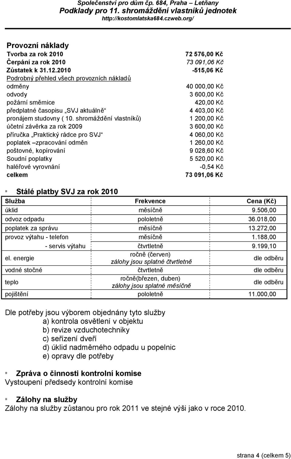 shromáždění vlastníků) účetní závěrka za rok 2009 příručka Praktický rádce pro SVJ poplatek zpracování odměn poštovné, kopírování Soudní poplatky haléřové vyrovnání celkem 72 576,00 Kč 73 091,06 Kč