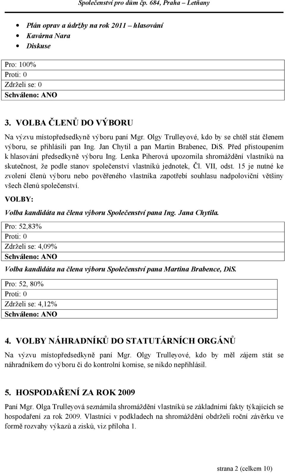 Lenka Piherová upozornila shromáždění vlastníků na skutečnost, že podle stanov společenství vlastníků jednotek, Čl. VII, odst.