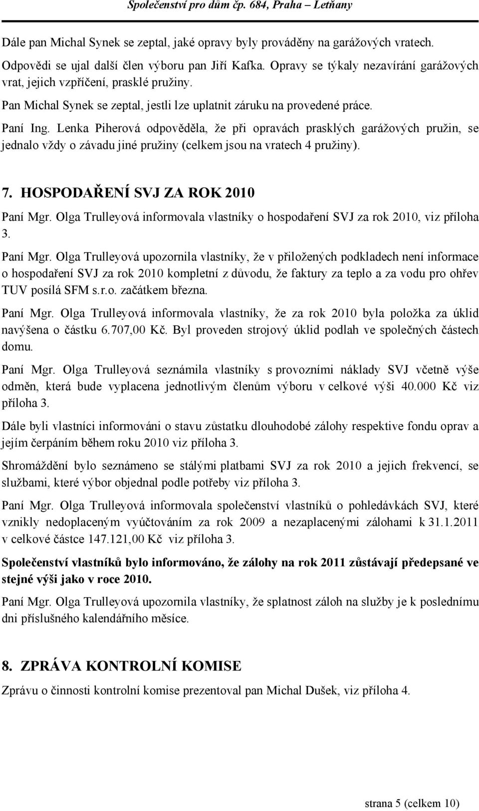 Lenka Piherová odpověděla, že při opravách prasklých garážových pružin, se jednalo vždy o závadu jiné pružiny (celkem jsou na vratech 4 pružiny). 7. HOSPODAŘENÍ SVJ ZA ROK 2010 Paní Mgr.