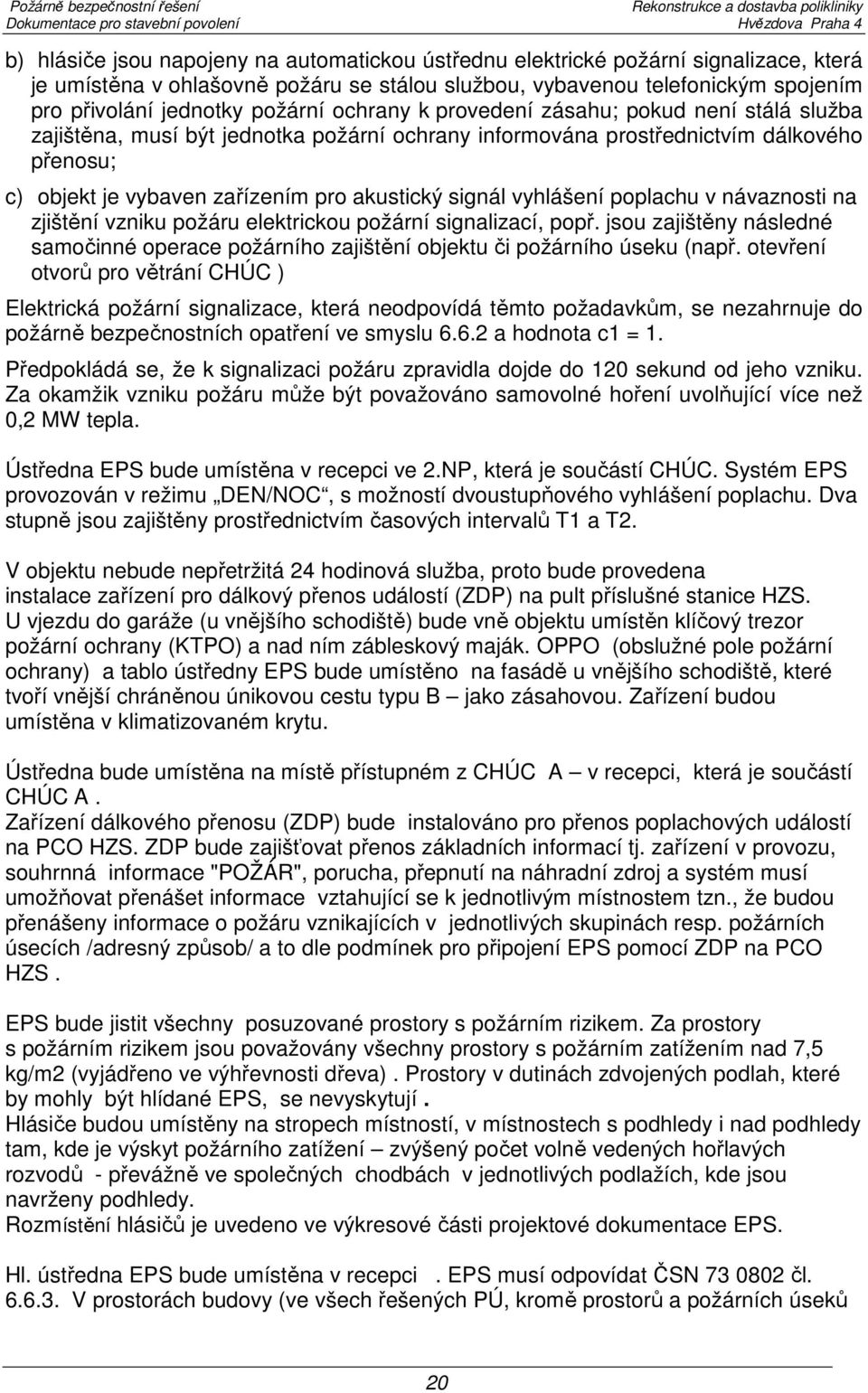 signál vyhlášení poplachu v návaznosti na zjištění vzniku požáru elektrickou požární signalizací, popř. jsou zajištěny následné samočinné operace požárního zajištění objektu či požárního úseku (např.