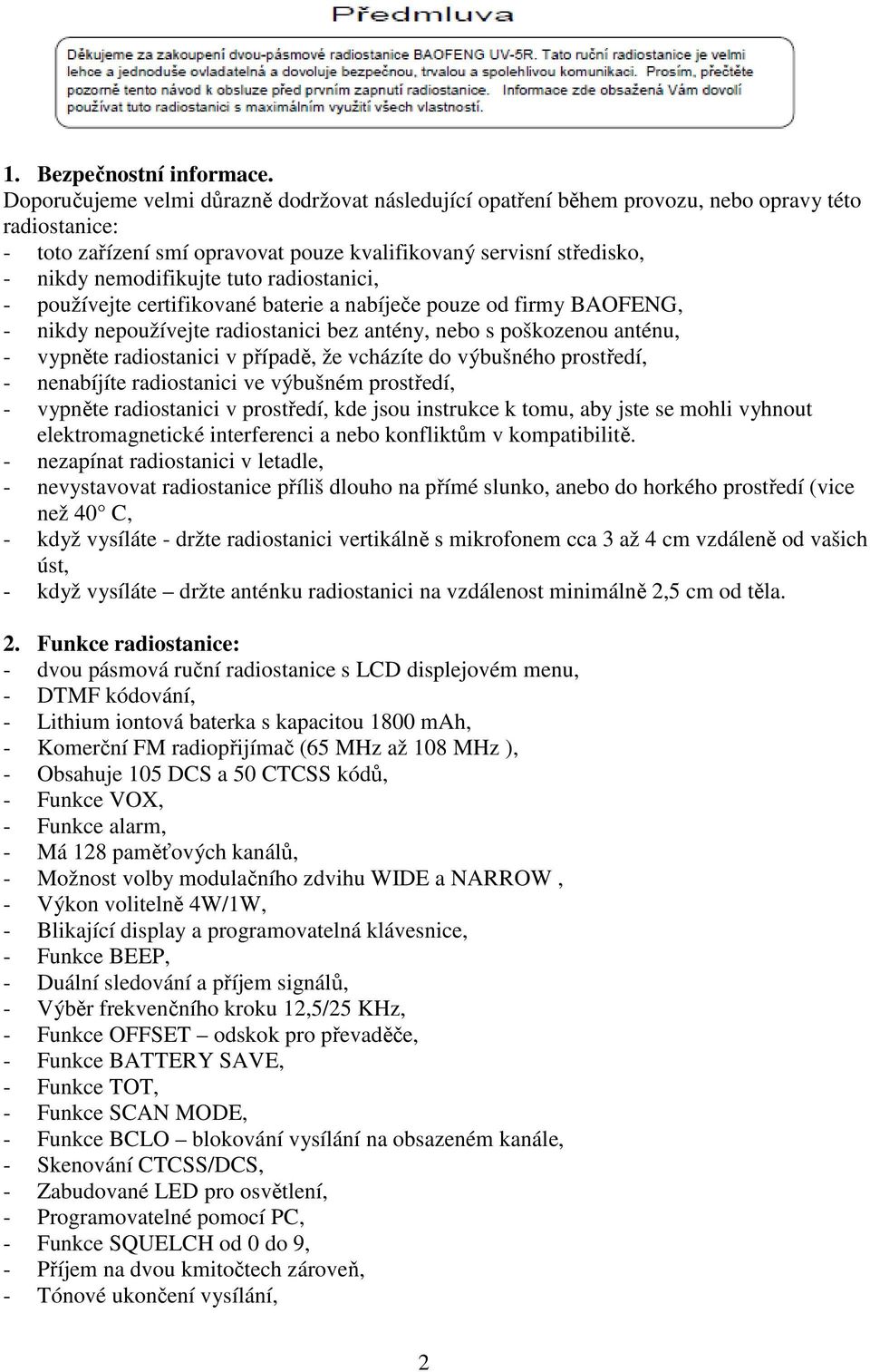 tuto radiostanici, - používejte certifikované baterie a nabíječe pouze od firmy BAOFENG, - nikdy nepoužívejte radiostanici bez antény, nebo s poškozenou anténu, - vypněte radiostanici v případě, že