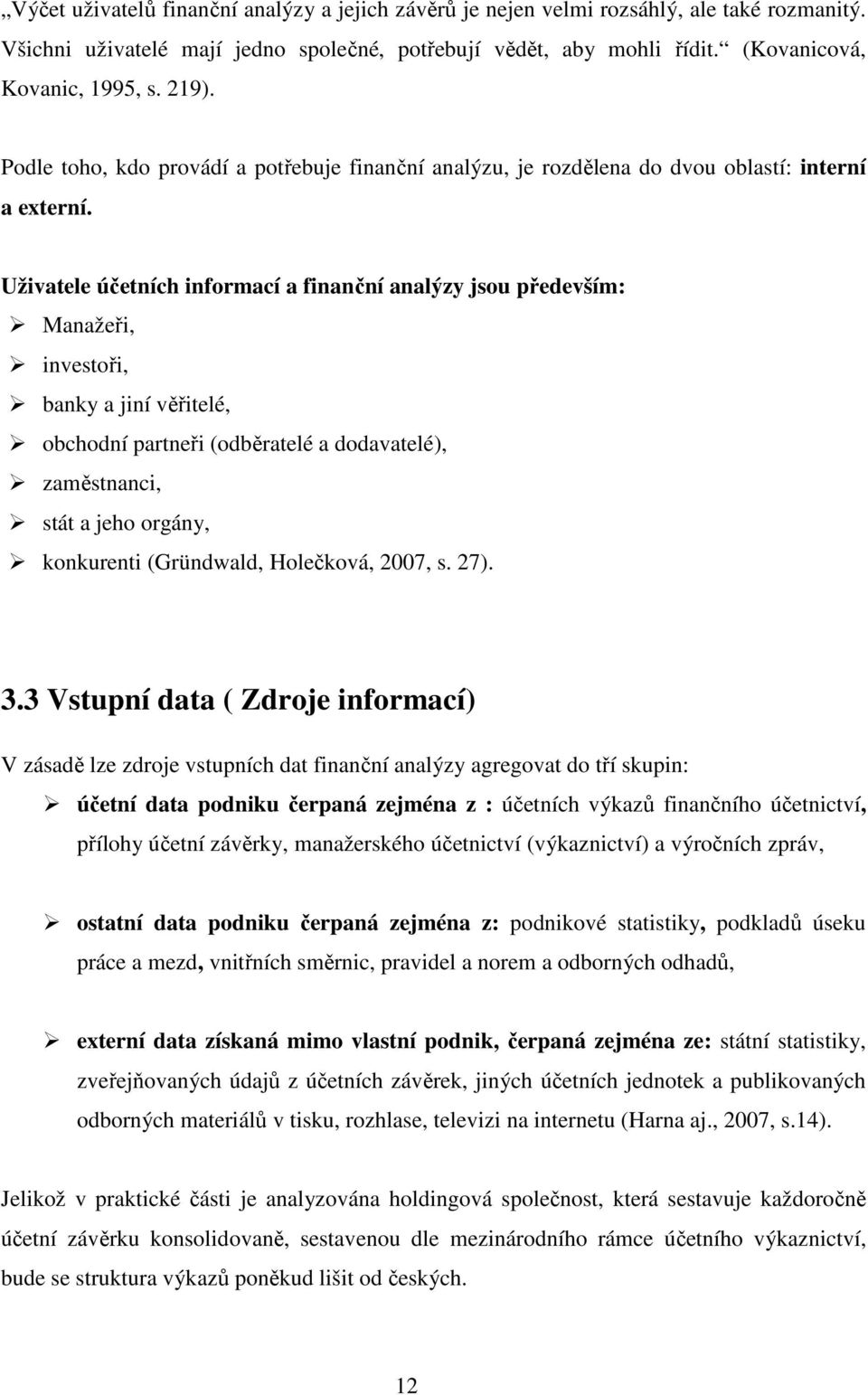 Uživatele účetních informací a finanční analýzy jsou především: Manažeři, investoři, banky a jiní věřitelé, obchodní partneři (odběratelé a dodavatelé), zaměstnanci, stát a jeho orgány, konkurenti