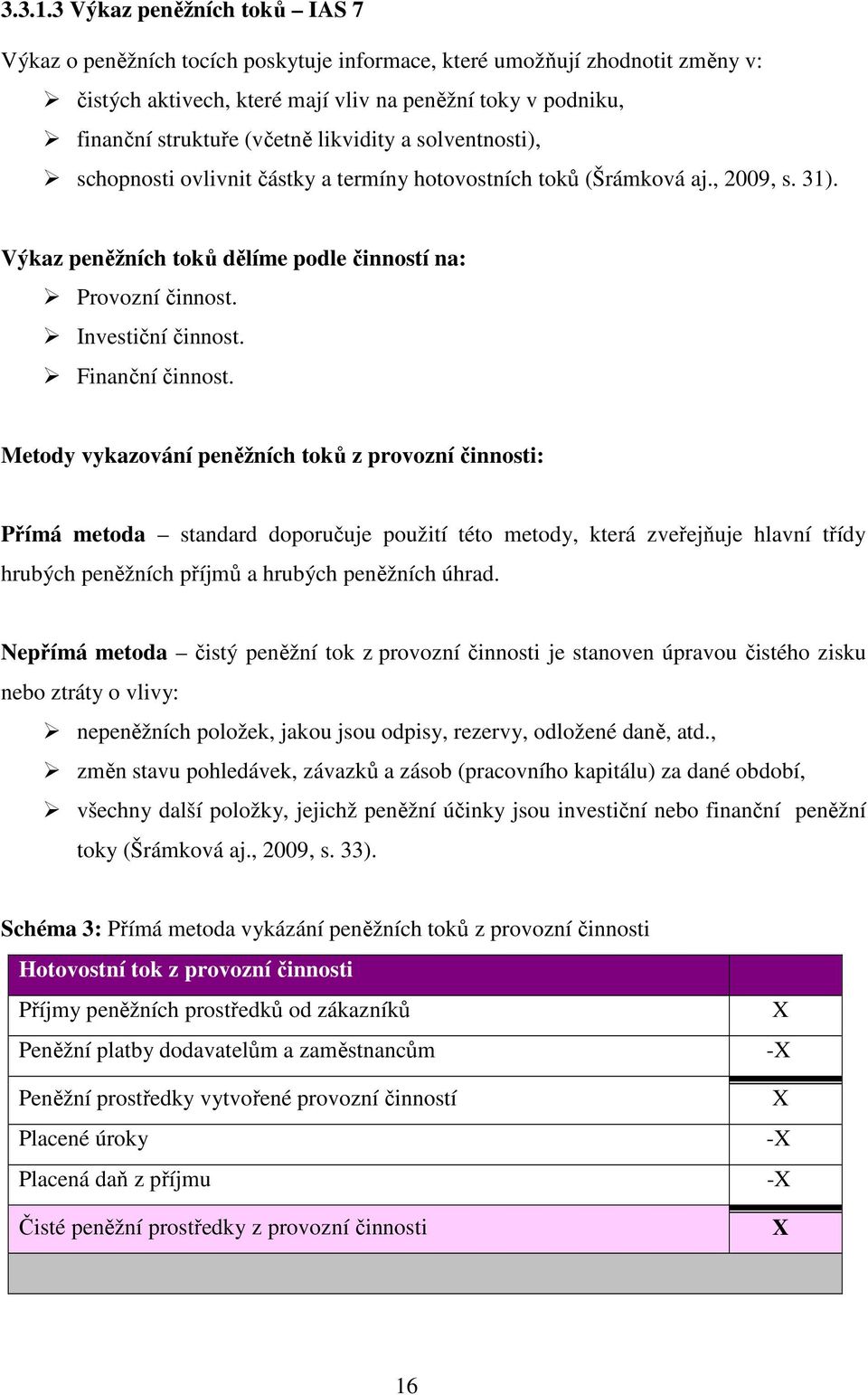 likvidity a solventnosti), schopnosti ovlivnit částky a termíny hotovostních toků (Šrámková aj., 2009, s. 31). Výkaz peněžních toků dělíme podle činností na: Provozní činnost. Investiční činnost.