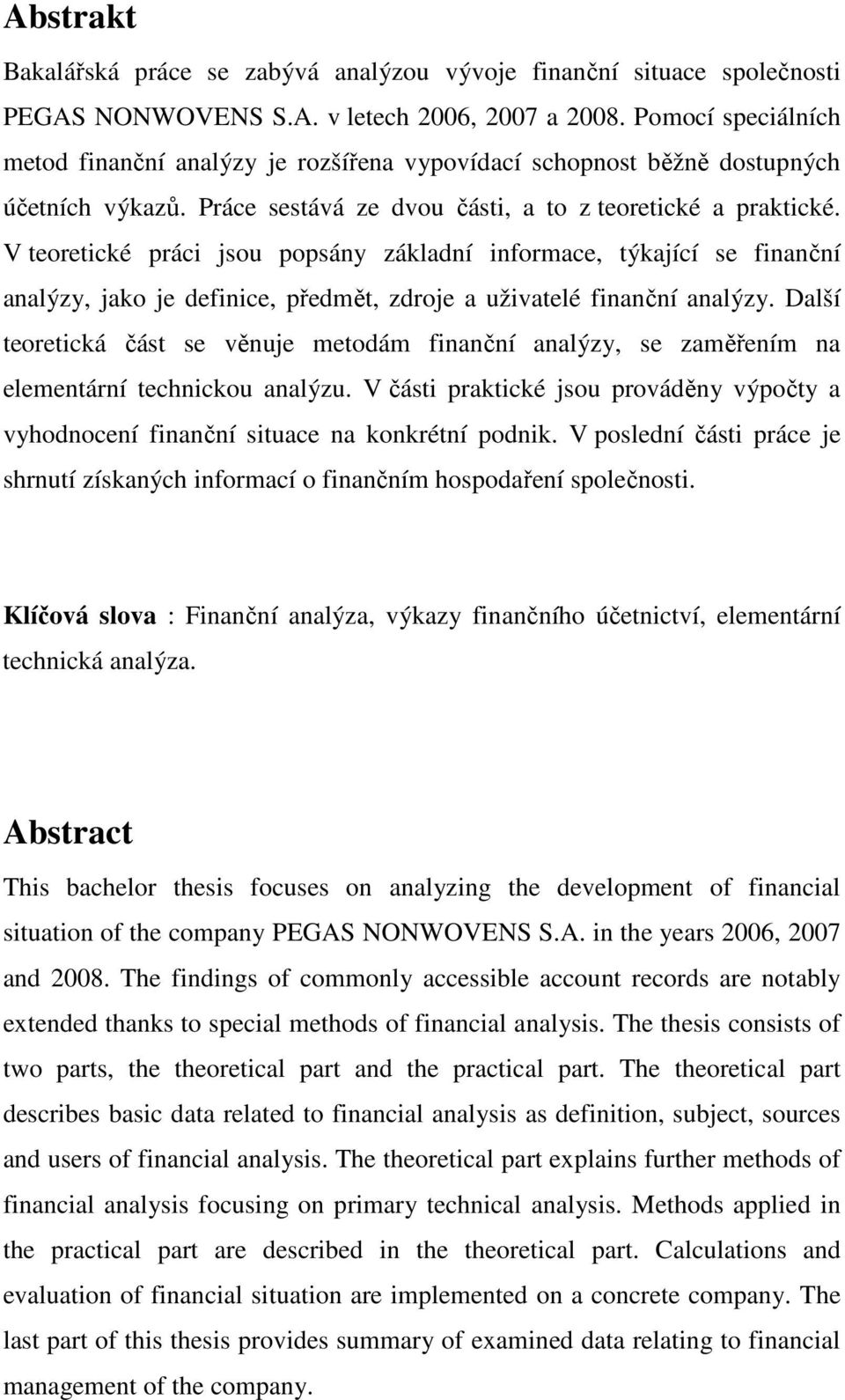 V teoretické práci jsou popsány základní informace, týkající se finanční analýzy, jako je definice, předmět, zdroje a uživatelé finanční analýzy.