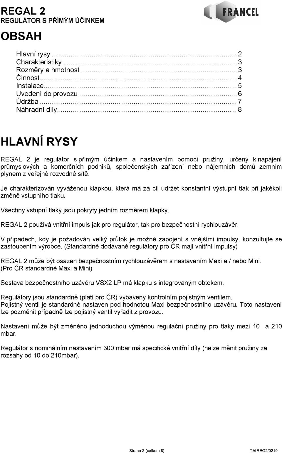 veřejné rozvodné sítě. Je charakterizován vyváženou klapkou, která má za cíl udržet konstantní výstupní tlak při jakékoli změně vstupního tlaku.