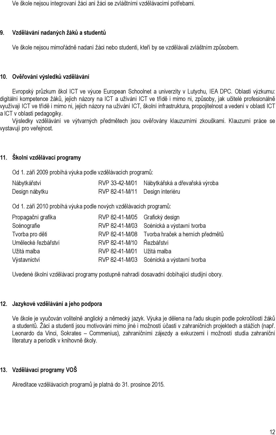 Ověřování výsledků vzdělávání Evropský průzkum škol ICT ve výuce European Schoolnet a univerzity v Lutychu, IEA DPC.