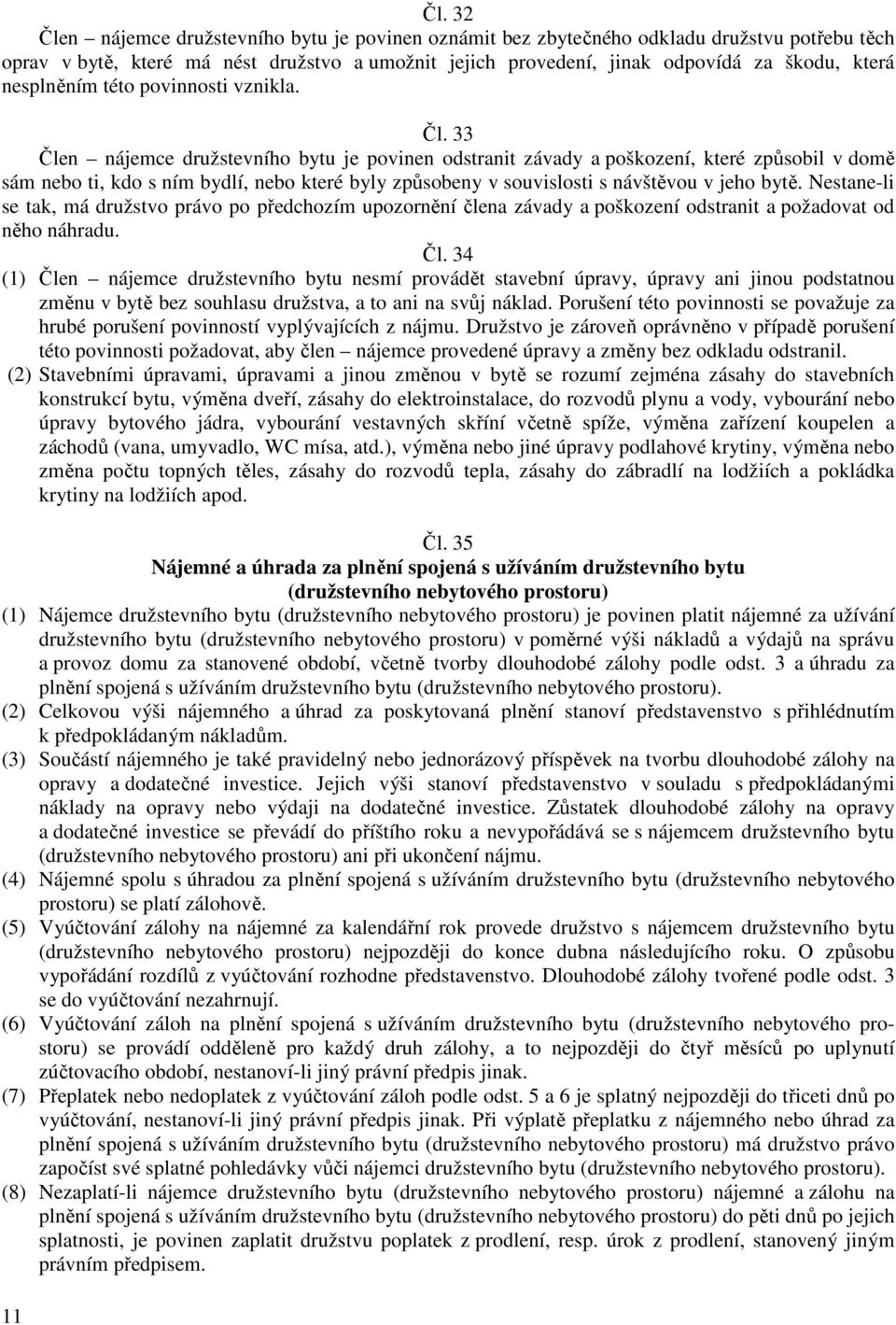 33 Člen nájemce družstevního bytu je povinen odstranit závady a poškození, které způsobil v domě sám nebo ti, kdo s ním bydlí, nebo které byly způsobeny v souvislosti s návštěvou v jeho bytě.