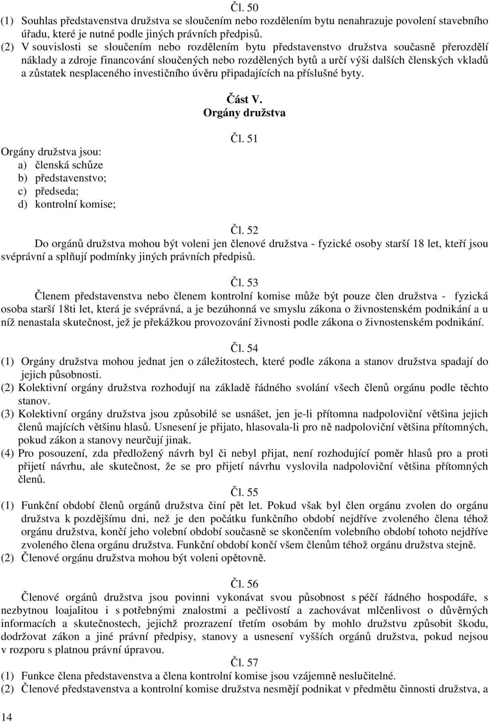 zůstatek nesplaceného investičního úvěru připadajících na příslušné byty. Část V. Orgány družstva Orgány družstva jsou: a) členská schůze b) představenstvo; c) předseda; d) kontrolní komise; Čl.