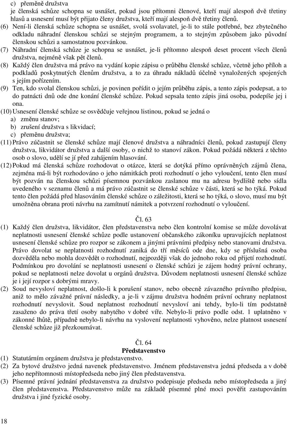 (6) Není-li členská schůze schopna se usnášet, svolá svolavatel, je-li to stále potřebné, bez zbytečného odkladu náhradní členskou schůzi se stejným programem, a to stejným způsobem jako původní