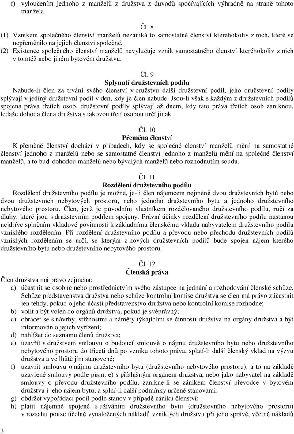 (2) Existence společného členství manželů nevylučuje vznik samostatného členství kteréhokoliv z nich v tomtéž nebo jiném bytovém družstvu. Čl.