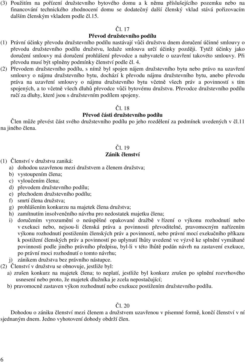 17 Převod družstevního podílu (1) Právní účinky převodu družstevního podílu nastávají vůči družstvu dnem doručení účinné smlouvy o převodu družstevního podílu družstvu, ledaže smlouva určí účinky