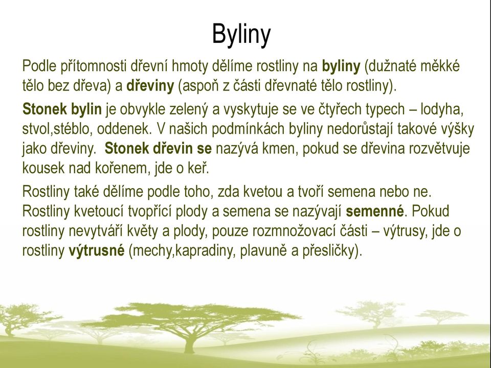 Stonek dřevin se nazývá kmen, pokud se dřevina rozvětvuje kousek nad kořenem, jde o keř. Rostliny také dělíme podle toho, zda kvetou a tvoří semena nebo ne.