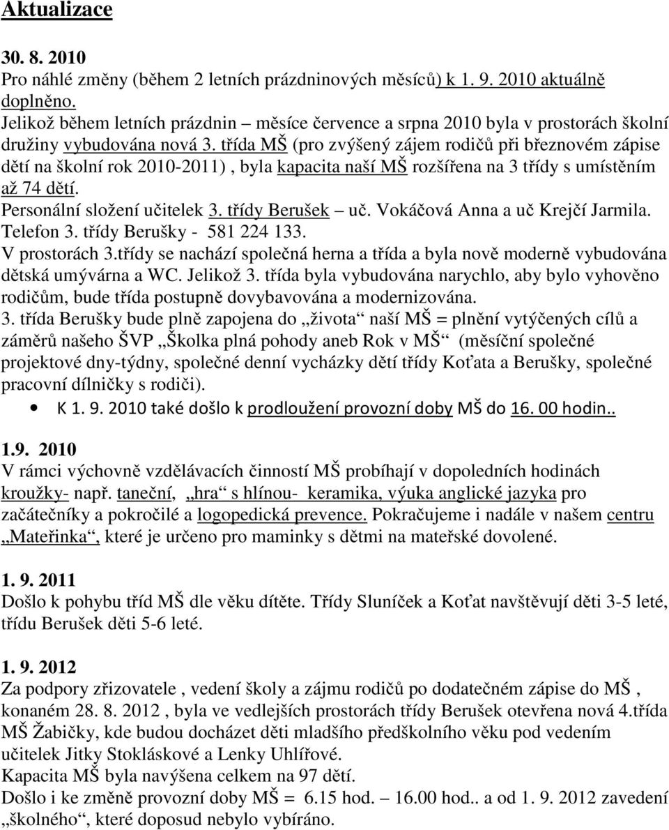 třída MŠ (pro zvýšený zájem rodičů při březnovém zápise dětí na školní rok 2010-2011), byla kapacita naší MŠ rozšířena na 3 třídy s umístěním až 74 dětí. Personální složení učitelek 3.