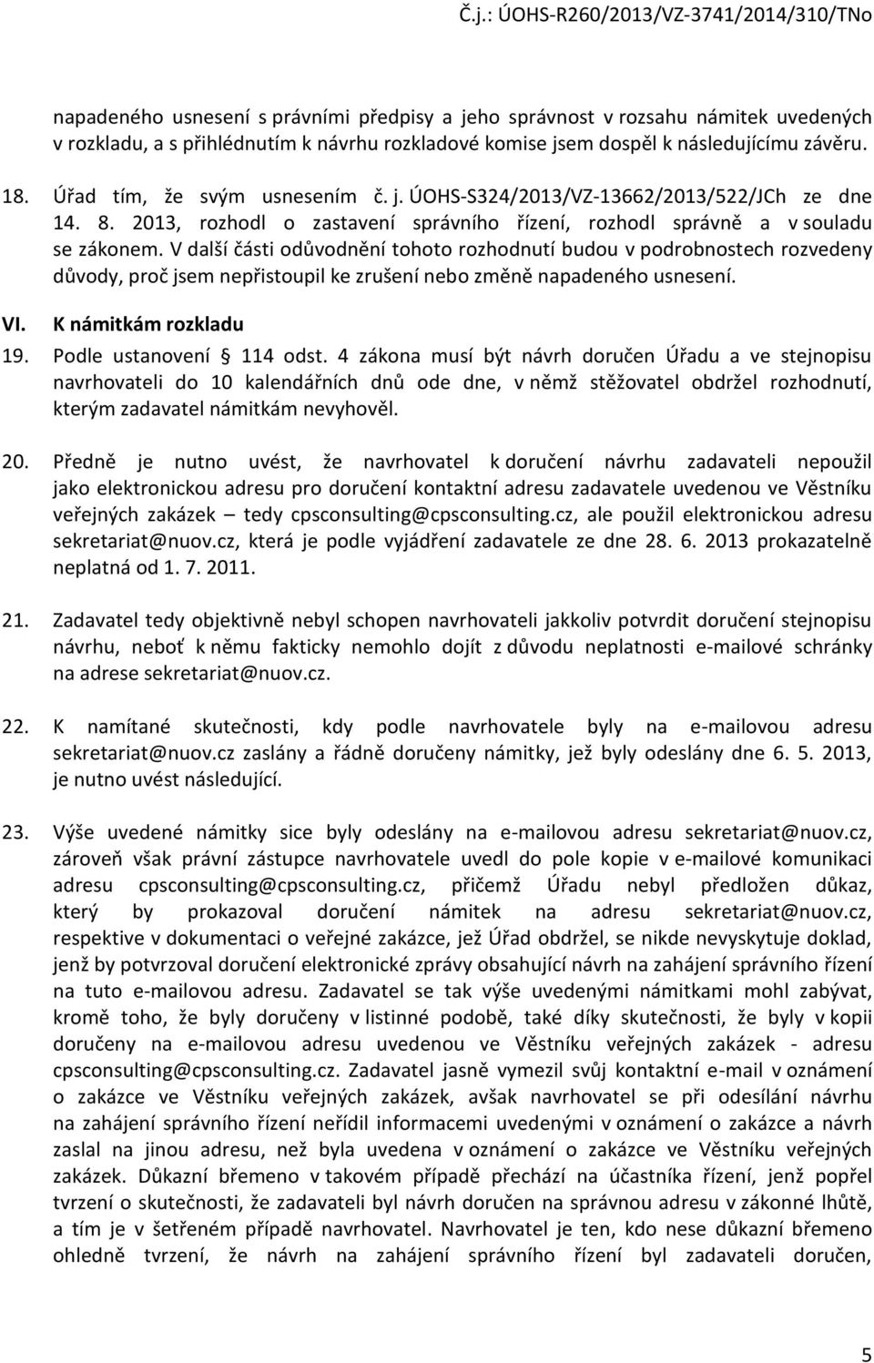 V další části odůvodnění tohoto rozhodnutí budou v podrobnostech rozvedeny důvody, proč jsem nepřistoupil ke zrušení nebo změně napadeného usnesení. VI. K námitkám rozkladu 19.