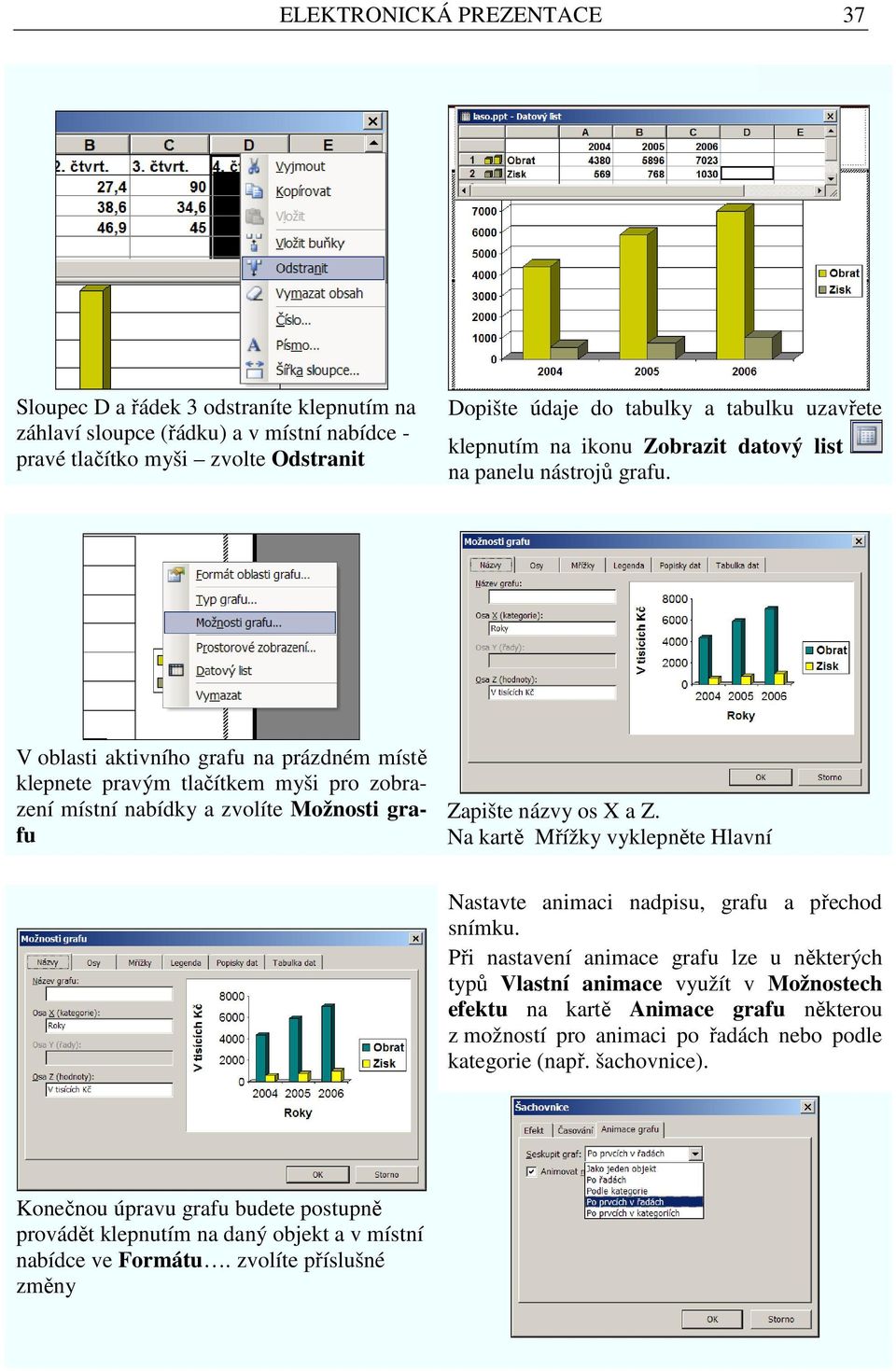 V oblasti aktivního grafu na prázdném místě klepnete pravým tlačítkem myši pro zobrazení místní nabídky a zvolíte Možnosti grafu Zapište názvy os X a Z.