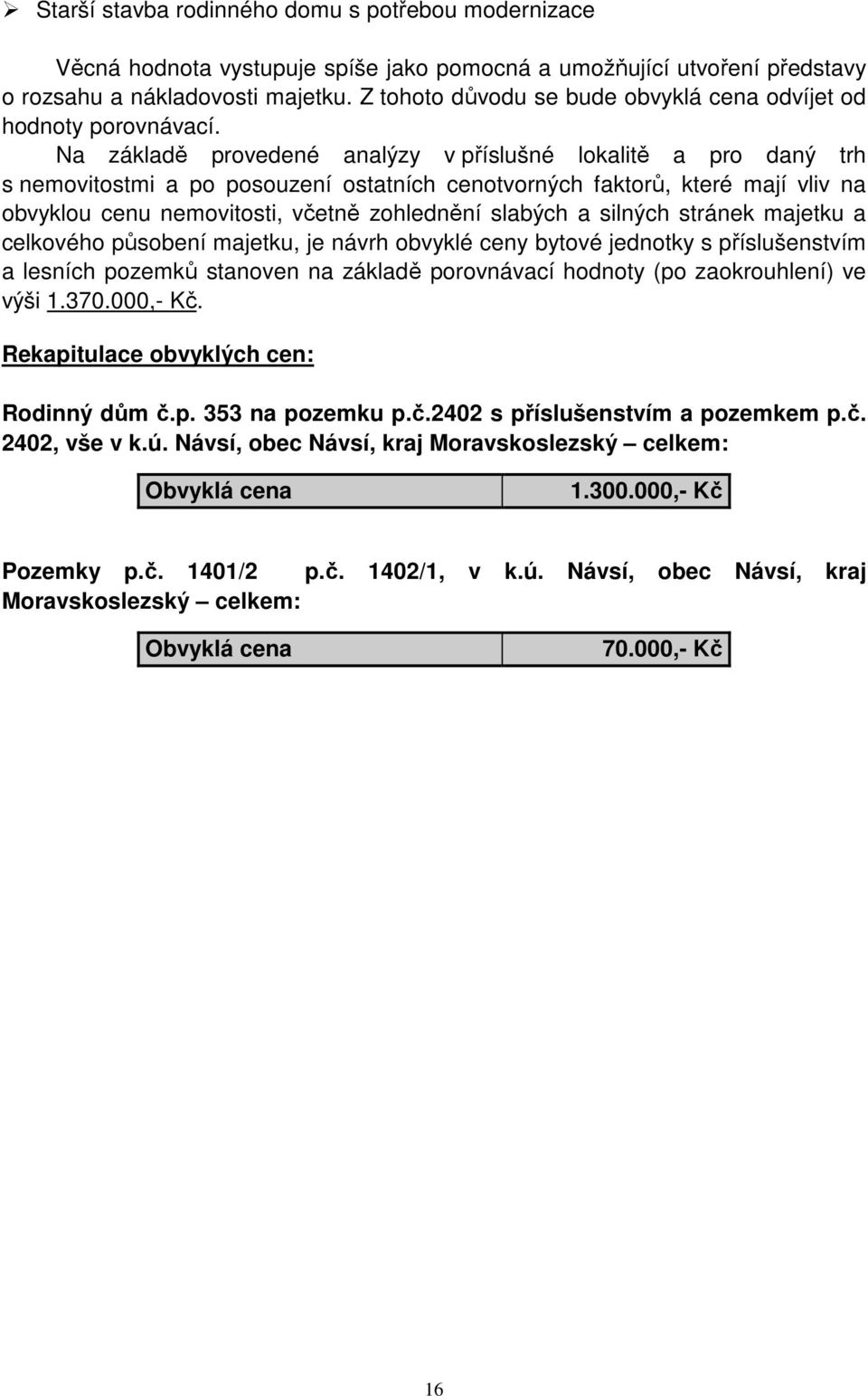 Na základě provedené analýzy v příslušné lokalitě a pro daný trh s nemovitostmi a po posouzení ostatních cenotvorných faktorů, které mají vliv na obvyklou cenu nemovitosti, včetně zohlednění slabých
