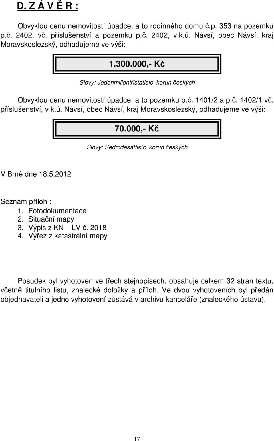 000,- Kč Slovy: Sedmdesáttisíc korun českých V Brně dne 18.5.2012 Seznam příloh : 1. Fotodokumentace 2. Situační mapy 3. Výpis z KN LV č. 2018 4.
