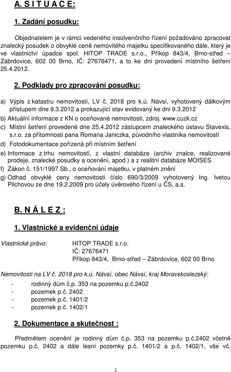 HITOP TRADE s.r.o., Příkop 843/4, Brno-střed Zábrdovice, 602 00 Brno, IČ: 27676471, a to ke dni provedení místního šetření 25.4.2012. 2. Podklady pro zpracování posudku: a) Výpis z katastru nemovitostí, LV č.
