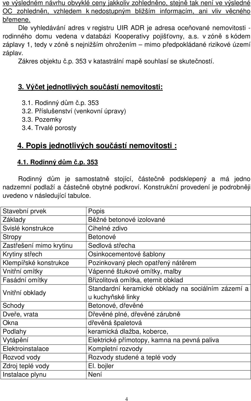 Zákres objektu č.p. 353 v katastrální mapě souhlasí se skutečností. 3. Výčet jednotlivých součástí nemovitosti: 3.1. Rodinný dům č.p. 353 3.2. Příslušenství (venkovní úpravy) 3.3. Pozemky 3.4.