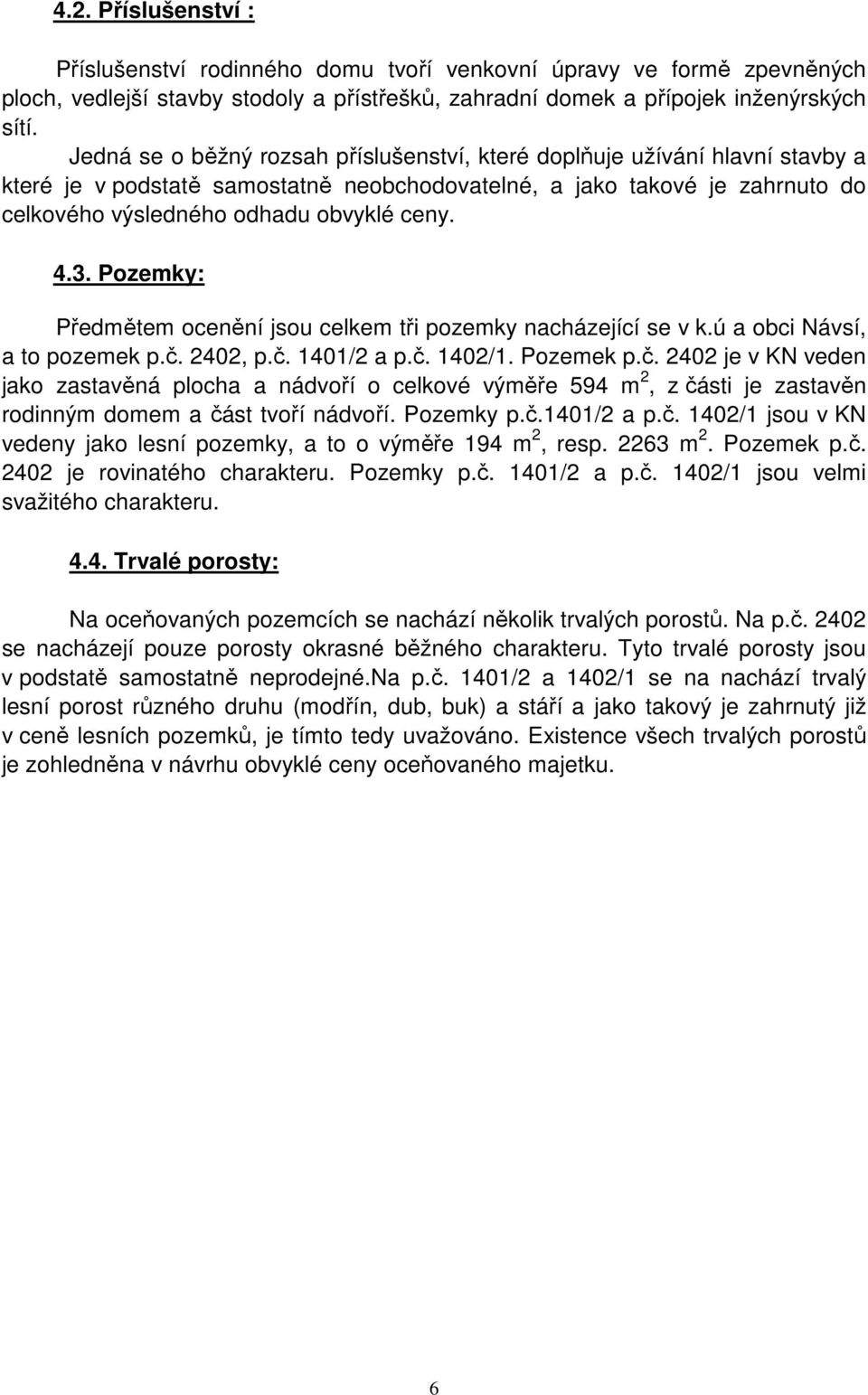 3. Pozemky: Předmětem ocenění jsou celkem tři pozemky nacházející se v k.ú a obci Návsí, a to pozemek p.č.