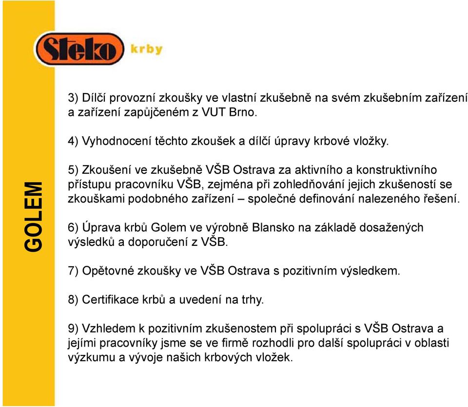 definování nalezeného řešení. 6) Úprava krbů Golem ve výrobně Blansko na základě dosažených výsledků a doporučení z VŠB. 7) Opětovné zkoušky ve VŠB Ostrava s pozitivním výsledkem.