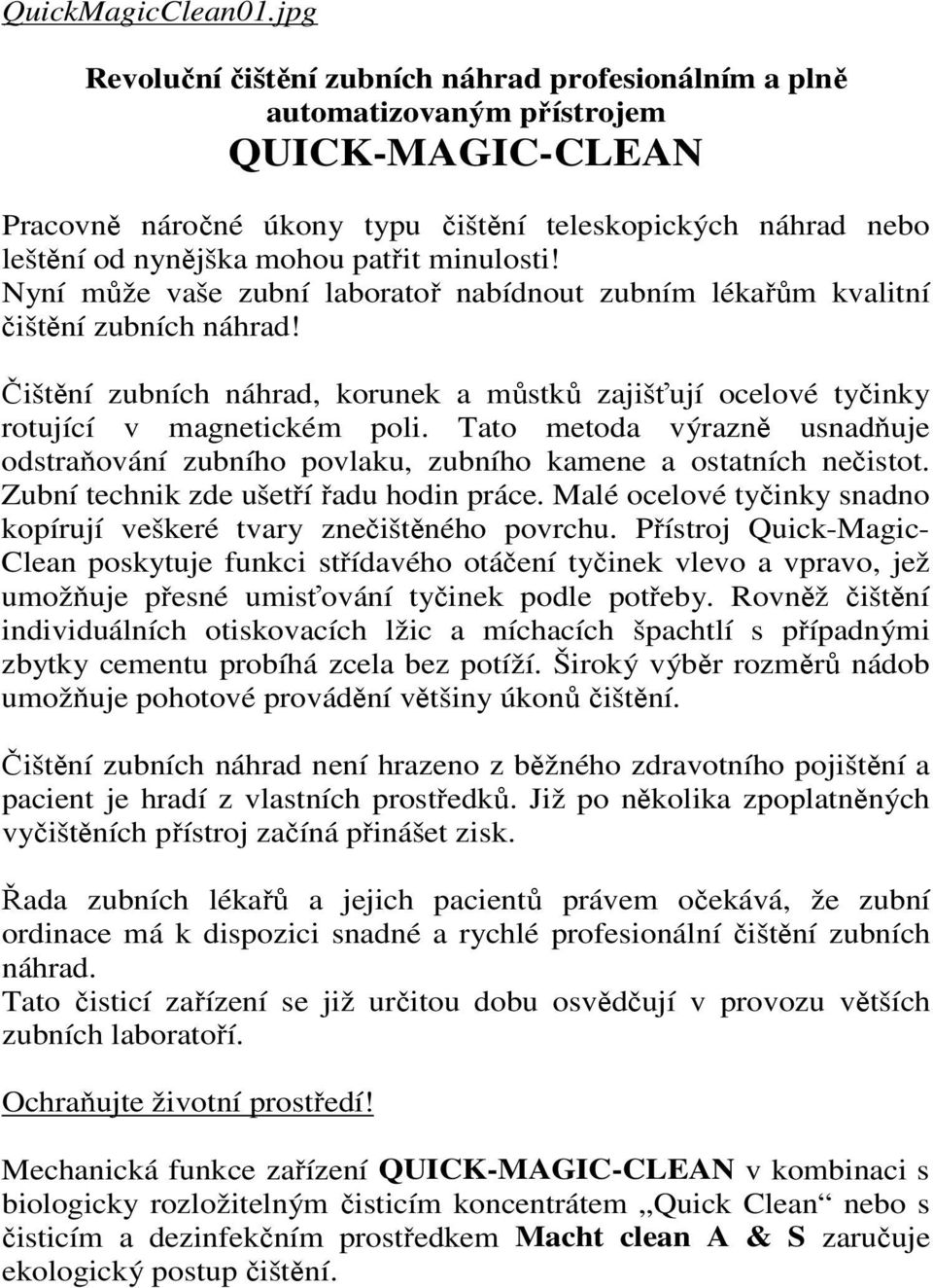 minulosti! Nyní může vaše zubní laboratoř nabídnout zubním lékařům kvalitní čištění zubních náhrad! Čištění zubních náhrad, korunek a můstků zajišťují ocelové tyčinky rotující v magnetickém poli.